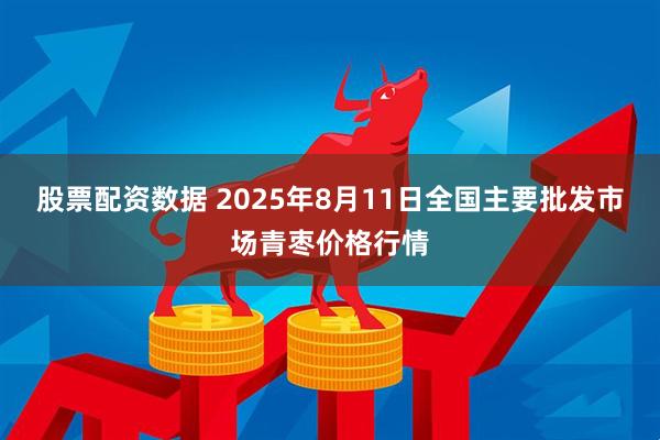 股票配资数据 2025年8月11日全国主要批发市场青枣价格行情