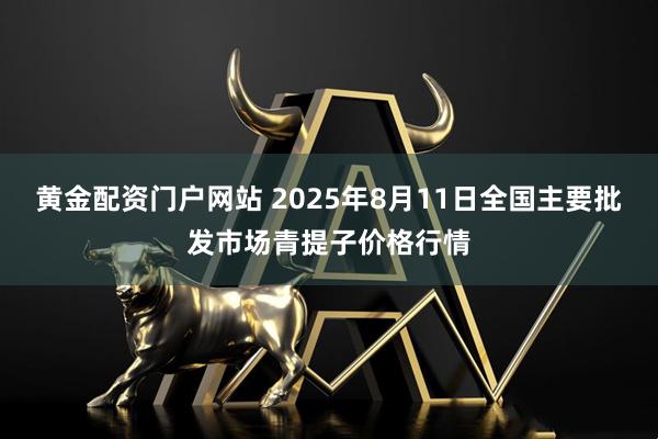 黄金配资门户网站 2025年8月11日全国主要批发市场青提子价格行情
