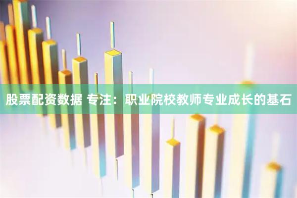 股票配资数据 专注：职业院校教师专业成长的基石