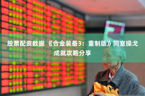 股票配资数据 《合金装备3：重制版》同室操戈成就攻略分享