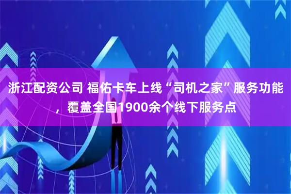 浙江配资公司 福佑卡车上线“司机之家”服务功能，覆盖全国1900余个线下服务点