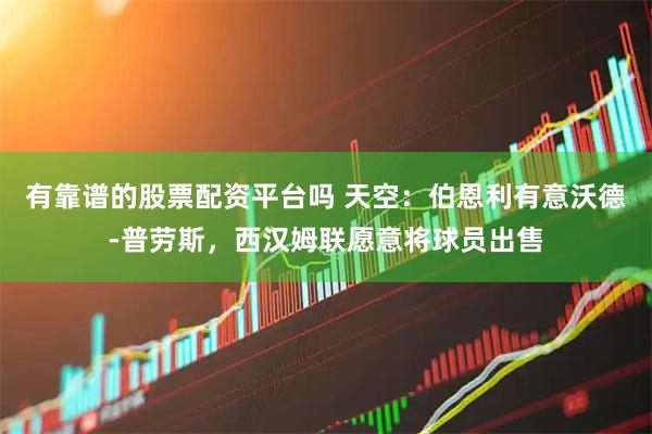 有靠谱的股票配资平台吗 天空：伯恩利有意沃德-普劳斯，西汉姆联愿意将球员出售