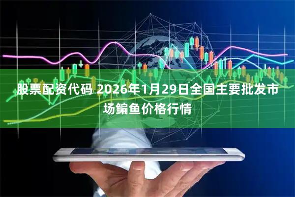 股票配资代码 2026年1月29日全国主要批发市场鳊鱼价格行情