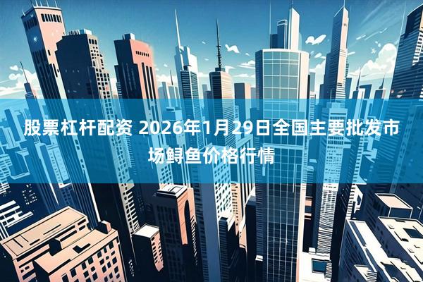股票杠杆配资 2026年1月29日全国主要批发市场鲟鱼价格行情