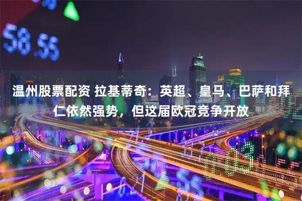 温州股票配资 拉基蒂奇：英超、皇马、巴萨和拜仁依然强势，但这届欧冠竞争开放