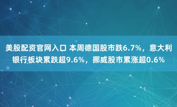 美股配资官网入口 本周德国股市跌6.7%，意大利银行板块累跌超9.6%，挪威股市累涨超0.6%
