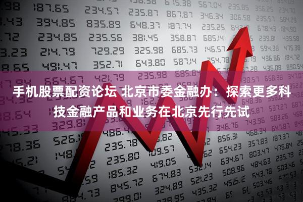 手机股票配资论坛 北京市委金融办：探索更多科技金融产品和业务在北京先行先试