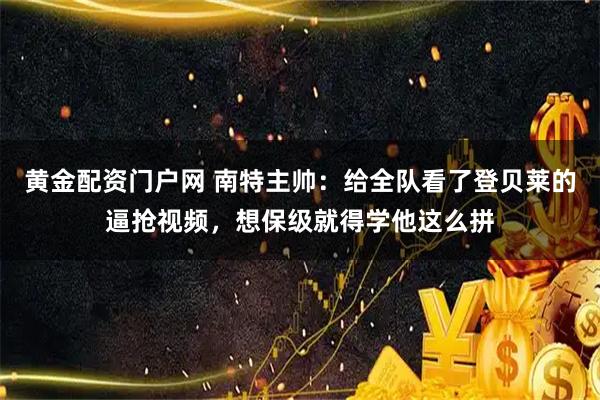 黄金配资门户网 南特主帅：给全队看了登贝莱的逼抢视频，想保级就得学他这么拼