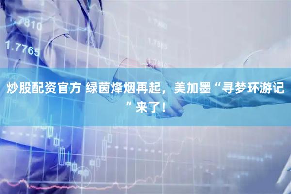 炒股配资官方 绿茵烽烟再起，美加墨“寻梦环游记”来了！